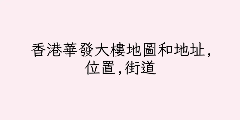 香港華發大樓地圖和地址,位置,街道