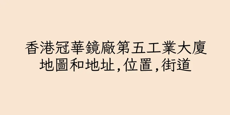 香港冠華鏡廠第五工業大廈地圖和地址,位置,街道