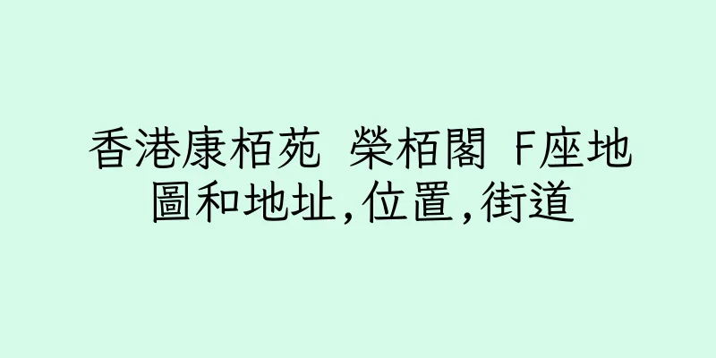 香港康栢苑 榮栢閣 F座地圖和地址,位置,街道