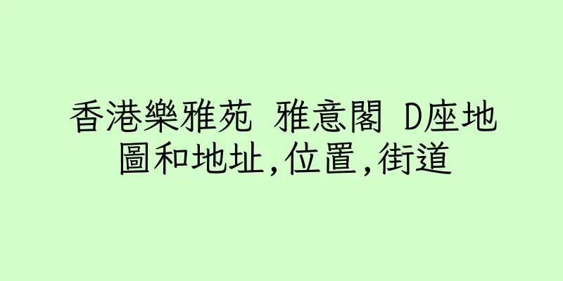 香港樂雅苑 雅意閣 D座地圖和地址,位置,街道