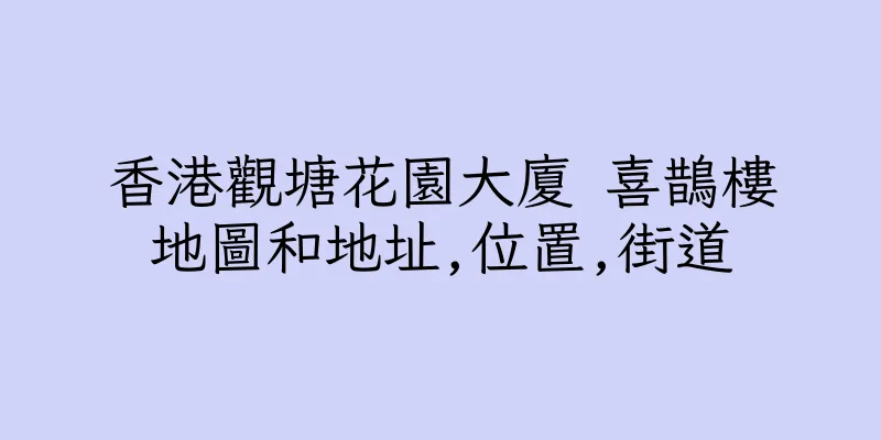 香港觀塘花園大廈 喜鵲樓地圖和地址,位置,街道