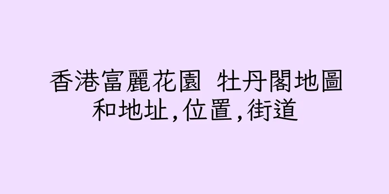 香港富麗花園 牡丹閣地圖和地址,位置,街道