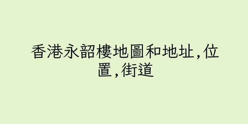 香港永韶樓地圖和地址,位置,街道