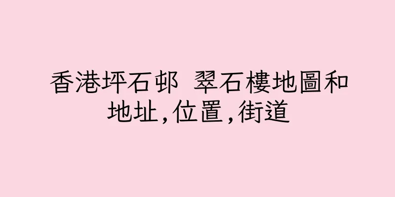 香港坪石邨 翠石樓地圖和地址,位置,街道