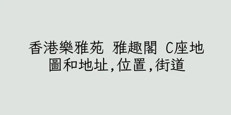 香港樂雅苑 雅趣閣 C座地圖和地址,位置,街道
