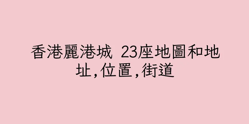 香港麗港城 23座地圖和地址,位置,街道