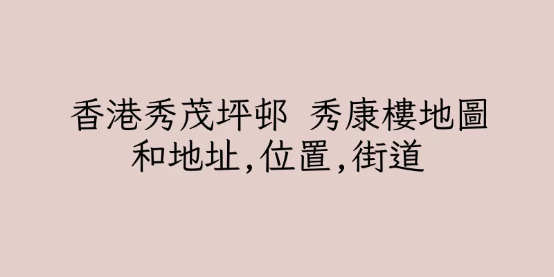 香港秀茂坪邨 秀康樓地圖和地址,位置,街道