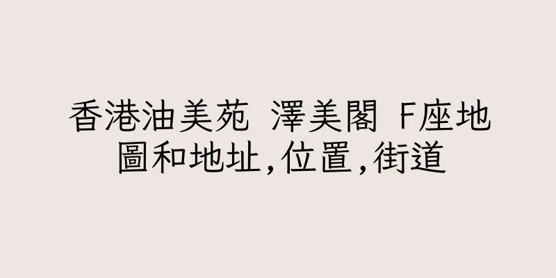 香港油美苑 澤美閣 F座地圖和地址,位置,街道