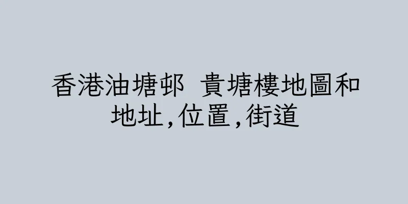 香港油塘邨 貴塘樓地圖和地址,位置,街道