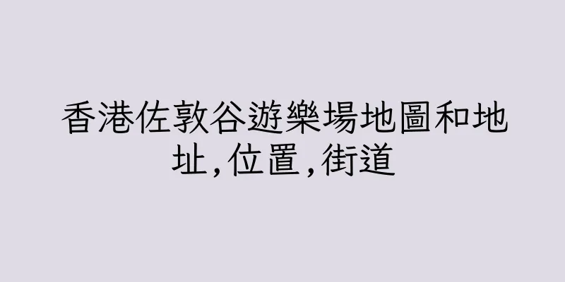 香港佐敦谷遊樂場地圖和地址,位置,街道
