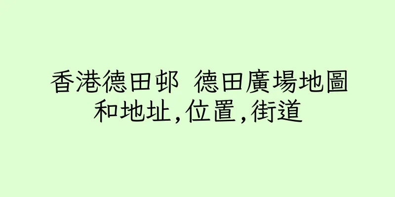 香港德田邨 德田廣場地圖和地址,位置,街道