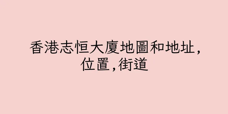 香港志恒大廈地圖和地址,位置,街道