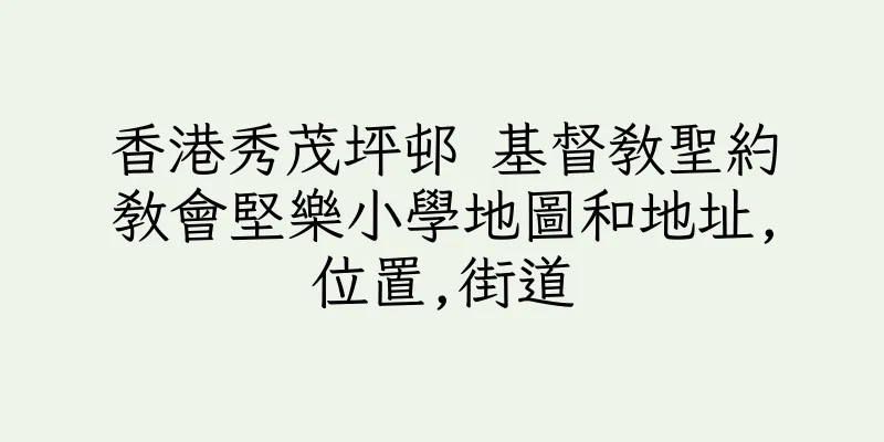 香港秀茂坪邨 基督教聖約教會堅樂小學地圖和地址,位置,街道