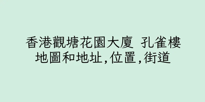 香港觀塘花園大廈 孔雀樓地圖和地址,位置,街道