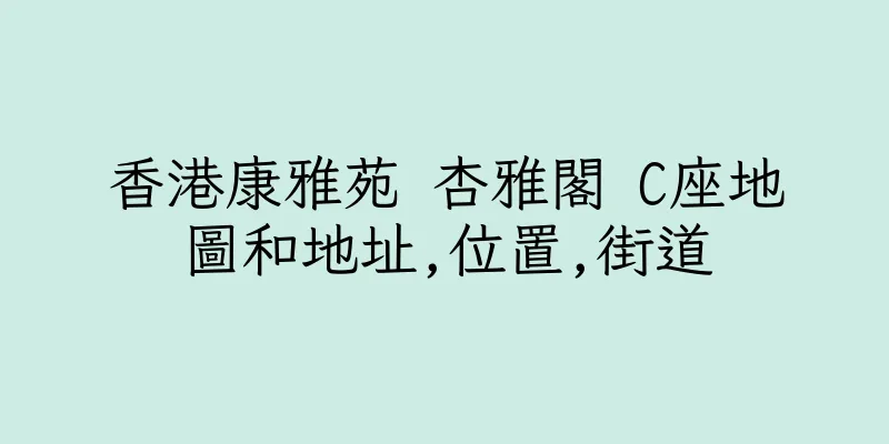 香港康雅苑 杏雅閣 C座地圖和地址,位置,街道