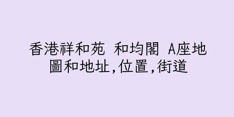 香港祥和苑 和均閣 A座地圖和地址,位置,街道