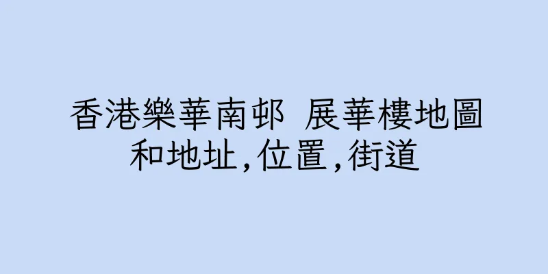 香港樂華南邨 展華樓地圖和地址,位置,街道