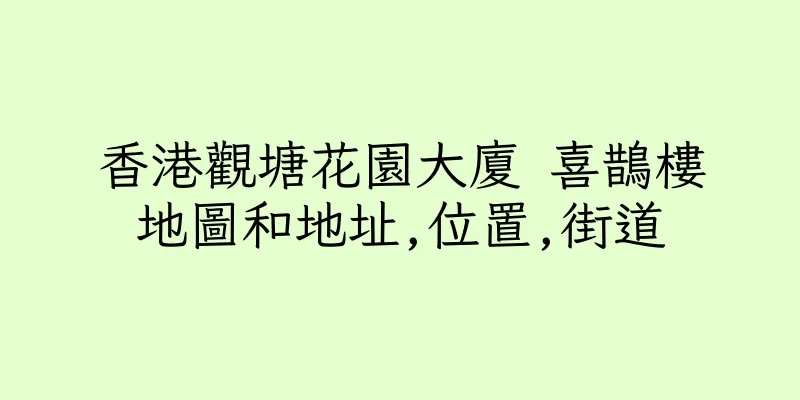 香港觀塘花園大廈 喜鵲樓地圖和地址,位置,街道