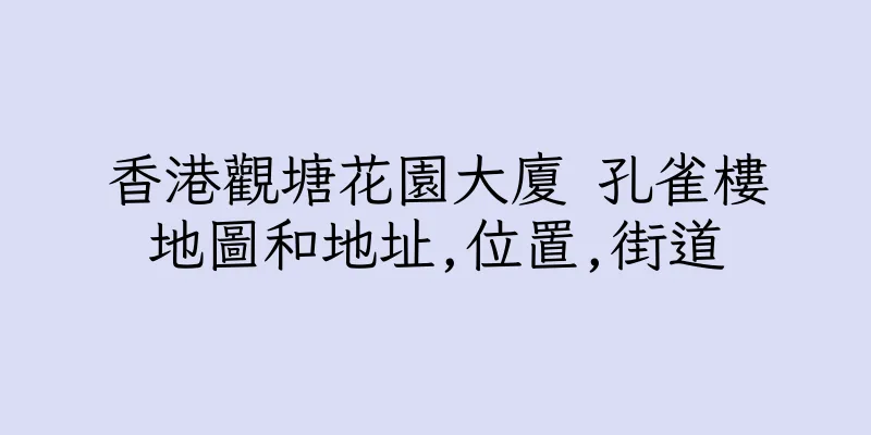 香港觀塘花園大廈 孔雀樓地圖和地址,位置,街道