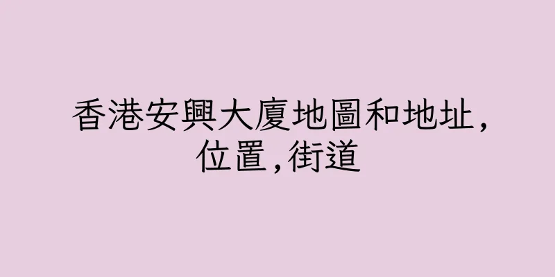 香港安興大廈地圖和地址,位置,街道