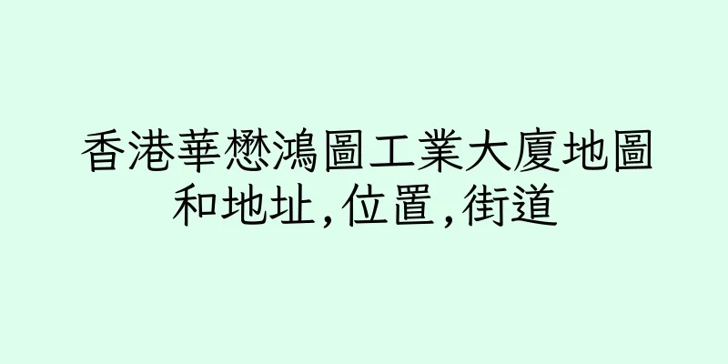 香港華懋鴻圖工業大廈地圖和地址,位置,街道