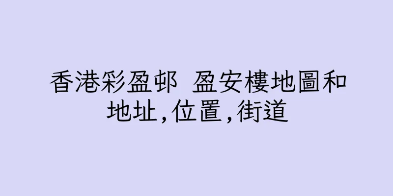 香港彩盈邨 盈安樓地圖和地址,位置,街道