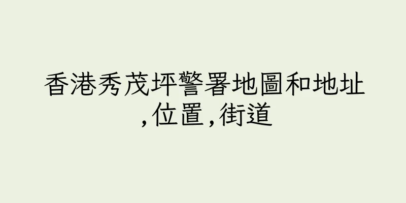 香港秀茂坪警署地圖和地址,位置,街道