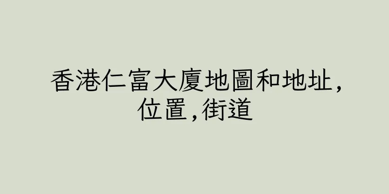 香港仁富大廈地圖和地址,位置,街道