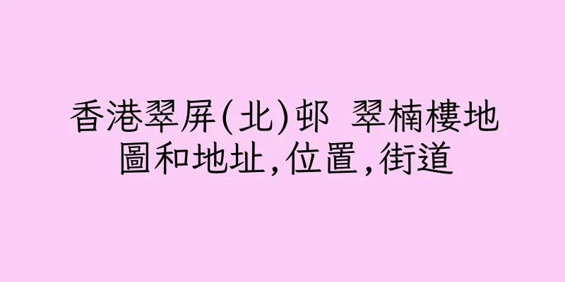 香港翠屏(北)邨 翠楠樓地圖和地址,位置,街道