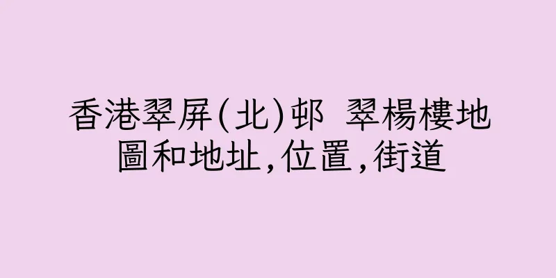香港翠屏(北)邨 翠楊樓地圖和地址,位置,街道