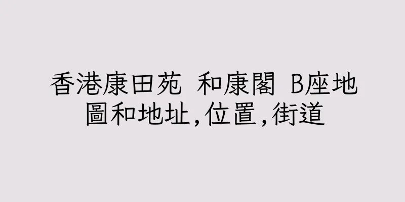 香港康田苑 和康閣 B座地圖和地址,位置,街道
