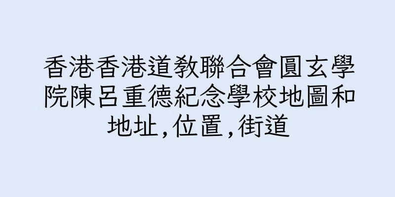 香港香港道教聯合會圓玄學院陳呂重德紀念學校地圖和地址,位置,街道