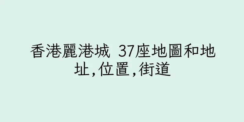 香港麗港城 37座地圖和地址,位置,街道