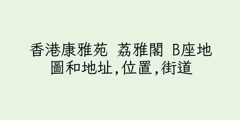 香港康雅苑 荔雅閣 B座地圖和地址,位置,街道