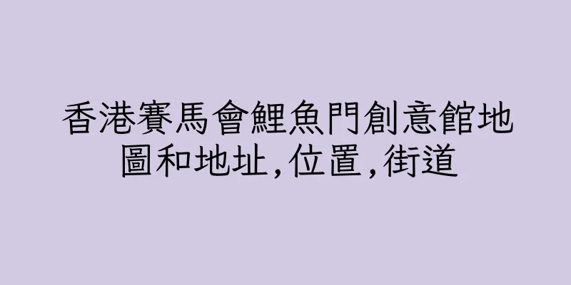 香港賽馬會鯉魚門創意館地圖和地址,位置,街道
