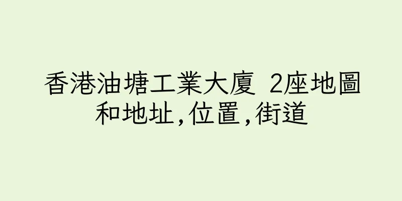 香港油塘工業大廈 2座地圖和地址,位置,街道