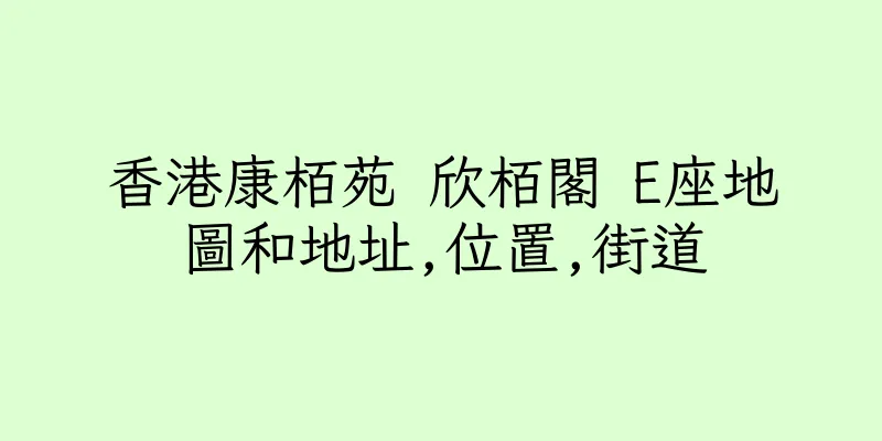香港康栢苑 欣栢閣 E座地圖和地址,位置,街道