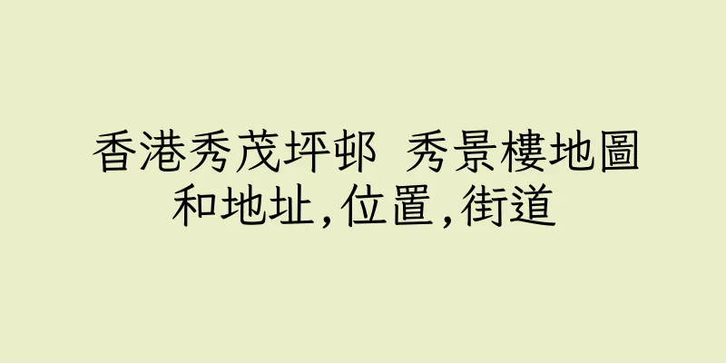 香港秀茂坪邨 秀景樓地圖和地址,位置,街道