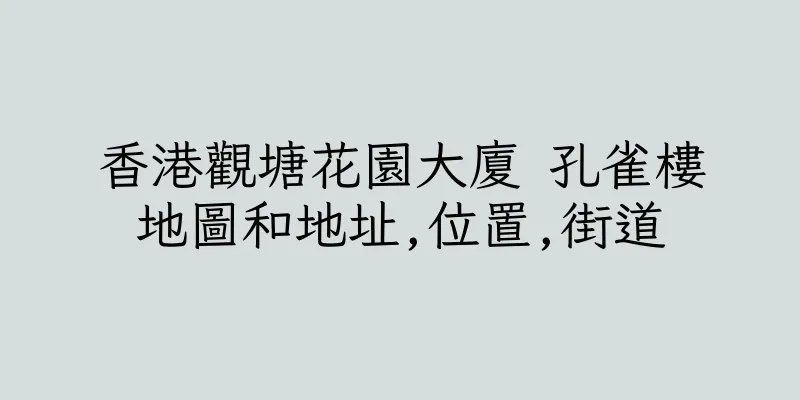 香港觀塘花園大廈 孔雀樓地圖和地址,位置,街道