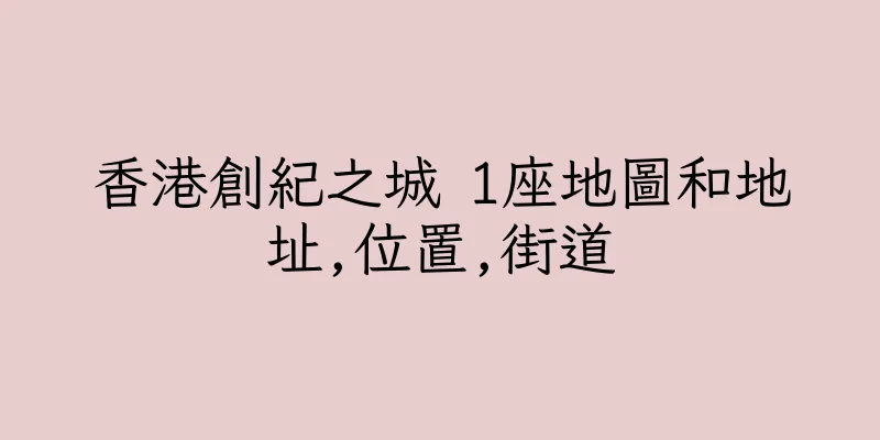 香港創紀之城 1座地圖和地址,位置,街道