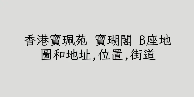 香港寶珮苑 寶瑚閣 B座地圖和地址,位置,街道