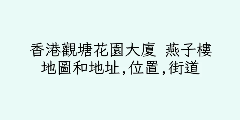香港觀塘花園大廈 燕子樓地圖和地址,位置,街道