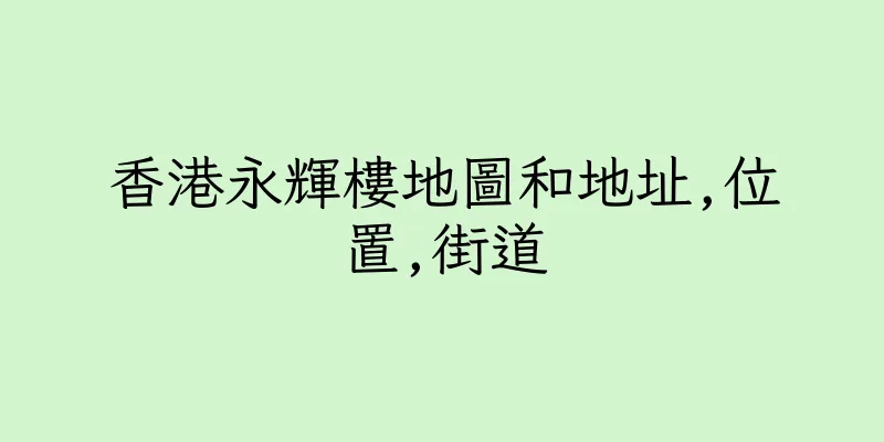 香港永輝樓地圖和地址,位置,街道