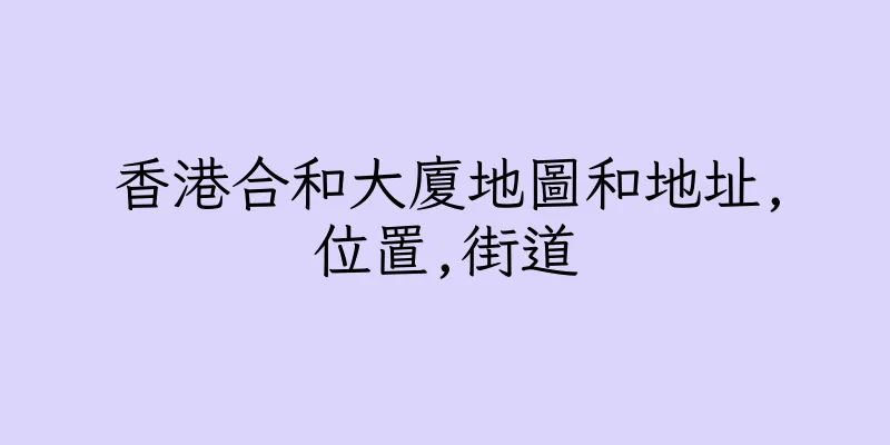 香港合和大廈地圖和地址,位置,街道
