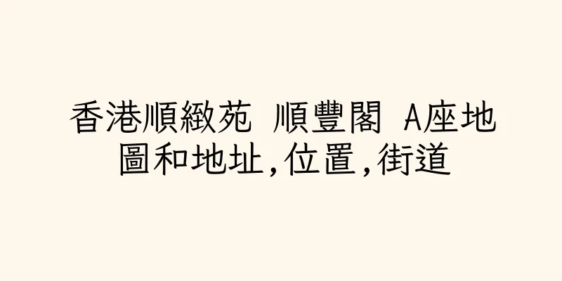 香港順緻苑 順豐閣 A座地圖和地址,位置,街道