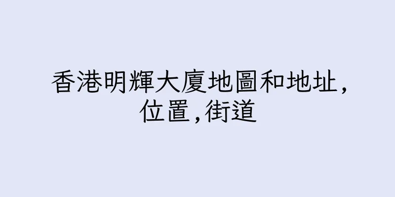 香港明輝大廈地圖和地址,位置,街道