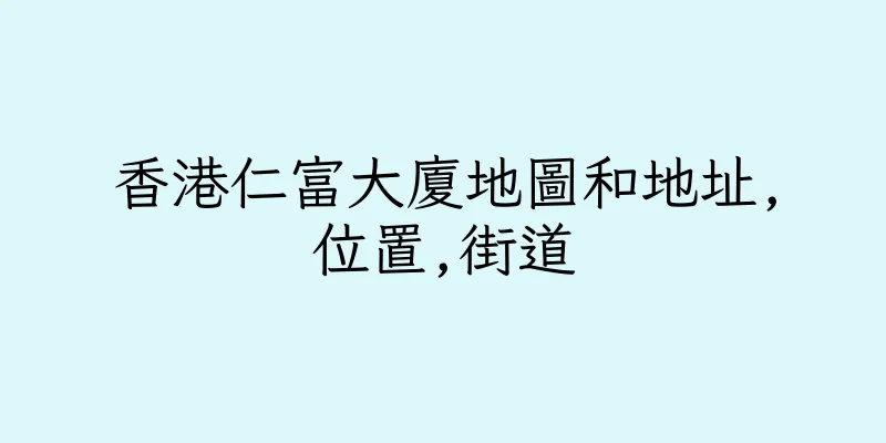 香港仁富大廈地圖和地址,位置,街道