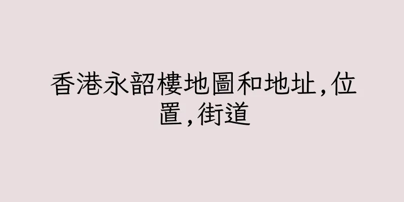 香港永韶樓地圖和地址,位置,街道