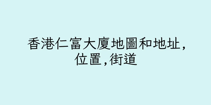 香港仁富大廈地圖和地址,位置,街道