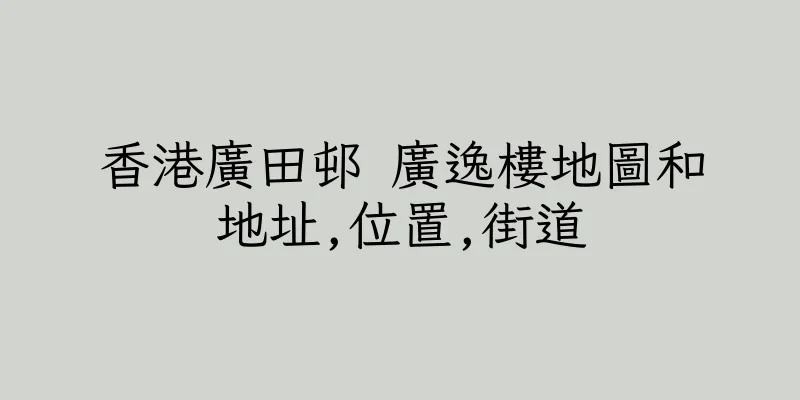 香港廣田邨 廣逸樓地圖和地址,位置,街道